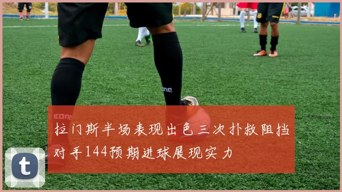 拉门斯半场表现出色三次扑救阻挡对手144预期进球展现实力