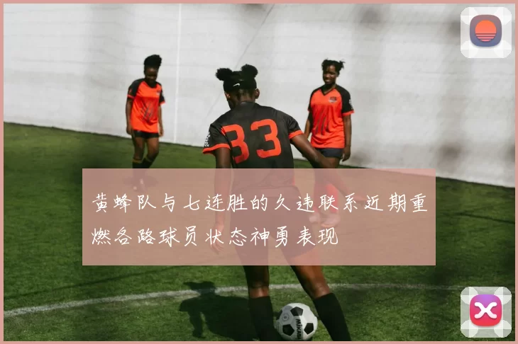 黄蜂队与七连胜的久违联系近期重燃各路球员状态神勇表现