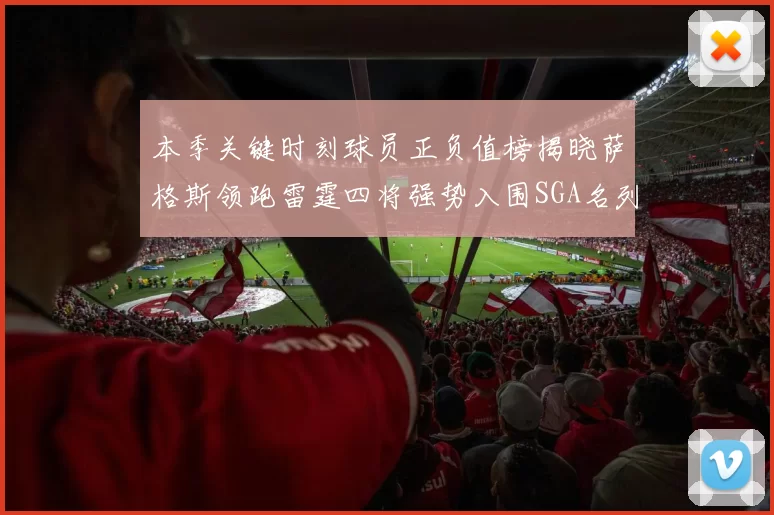 本季关键时刻球员正负值榜揭晓萨格斯领跑雷霆四将强势入围SGA名列第三