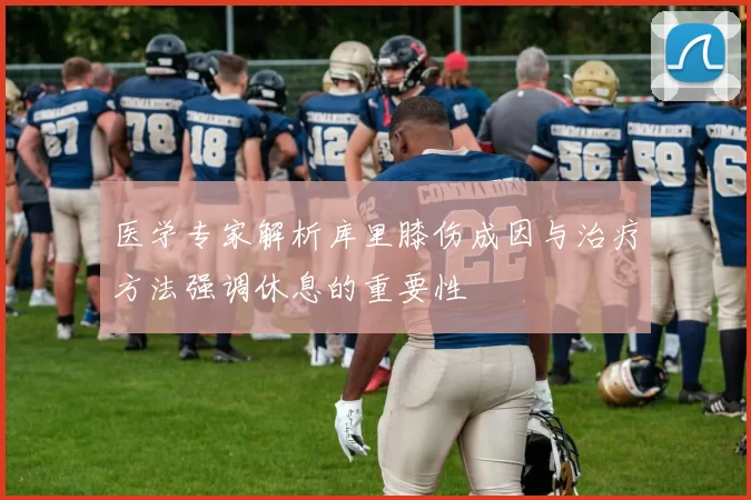 医学专家解析库里膝伤成因与治疗方法强调休息的重要性