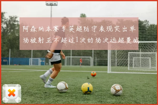 阿森纳本赛季英超防守表现突出单场被射正不超过1次的场次远超曼城